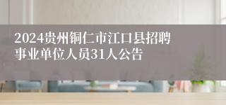 2024贵州铜仁市江口县招聘事业单位人员31人公告