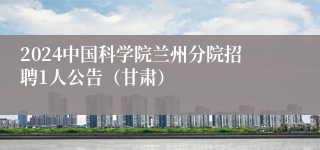 2024中国科学院兰州分院招聘1人公告（甘肃）