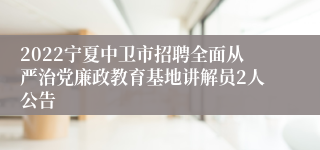 2022宁夏中卫市招聘全面从严治党廉政教育基地讲解员2人公告