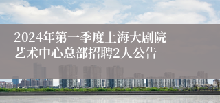 2024年第一季度上海大剧院艺术中心总部招聘2人公告
