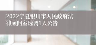 2022宁夏银川市人民政府法律顾问室选调1人公告