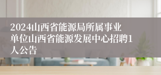 2024山西省能源局所属事业单位山西省能源发展中心招聘1人公告