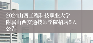 2024山西工程科技职业大学附属山西交通技师学院招聘5人公告