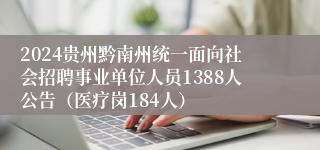 2024贵州黔南州统一面向社会招聘事业单位人员1388人公告（医疗岗184人）