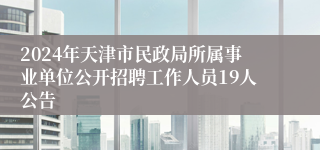 2024年天津市民政局所属事业单位公开招聘工作人员19人公告