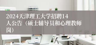 2024天津理工大学招聘14人公告（硕士辅导员和心理教师岗）