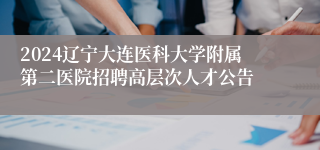 2024辽宁大连医科大学附属第二医院招聘高层次人才公告