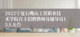 2022宁夏石嘴山工贸职业技术学院自主招聘教师及辅导员15人公告