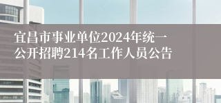 宜昌市事业单位2024年统一公开招聘214名工作人员公告