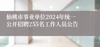 仙桃市事业单位2024年统一公开招聘255名工作人员公告
