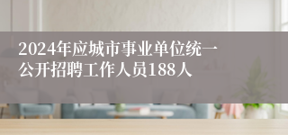 2024年应城市事业单位统一公开招聘工作人员188人