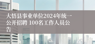 大悟县事业单位2024年统一公开招聘 100名工作人员公告