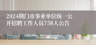 2024荆门市事业单位统一公开招聘工作人员758人公告