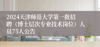 2024天津师范大学第一批招聘（博士层次专业技术岗位）人员75人公告