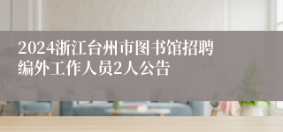 2024浙江台州市图书馆招聘编外工作人员2人公告