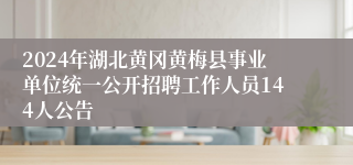 2024年湖北黄冈黄梅县事业单位统一公开招聘工作人员144人公告