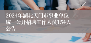 2024年湖北天门市事业单位统一公开招聘工作人员154人公告