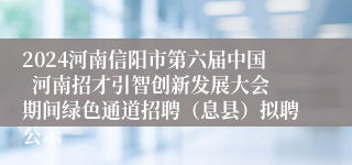 2024河南信阳市第六届中国  河南招才引智创新发展大会期间绿色通道招聘（息县）拟聘公示