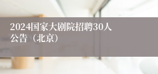 2024国家大剧院招聘30人公告（北京）