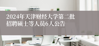 2024年天津财经大学第二批招聘硕士等人员6人公告