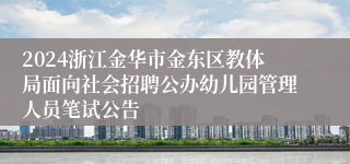 2024浙江金华市金东区教体局面向社会招聘公办幼儿园管理人员笔试公告