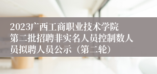 2023广西工商职业技术学院第二批招聘非实名人员控制数人员拟聘人员公示（第二轮）