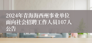 2024年青海海西州事业单位面向社会招聘工作人员107人公告