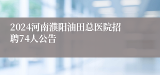 2024河南濮阳油田总医院招聘74人公告