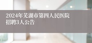 2024年芜湖市第四人民医院招聘3人公告
