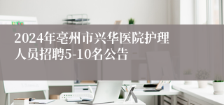 2024年亳州市兴华医院护理人员招聘5-10名公告