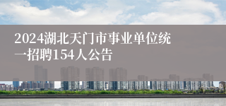 2024湖北天门市事业单位统一招聘154人公告