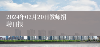 2024年02月20日教师招聘日报