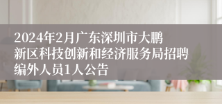 2024年2月广东深圳市大鹏新区科技创新和经济服务局招聘编外人员1人公告