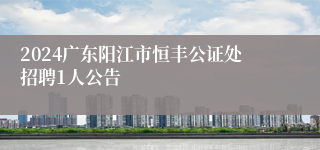 2024广东阳江市恒丰公证处招聘1人公告