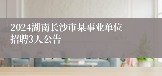 2024湖南长沙市某事业单位招聘3人公告