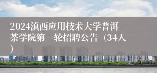 2024滇西应用技术大学普洱茶学院第一轮招聘公告（34人）