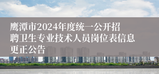 鹰潭市2024年度统一公开招聘卫生专业技术人员岗位表信息更正公告