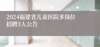 2024福建省儿童医院多岗位招聘3人公告