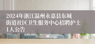 2024年浙江温州永嘉县东城街道社区卫生服务中心招聘护士1人公告