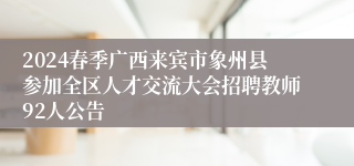 2024春季广西来宾市象州县参加全区人才交流大会招聘教师92人公告