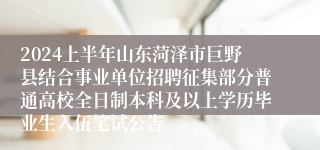 2024上半年山东菏泽市巨野县结合事业单位招聘征集部分普通高校全日制本科及以上学历毕业生入伍笔试公告
