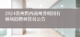 2024贵州黔西南州普晴国有林场招聘林管员公告