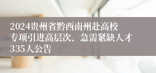 2024贵州省黔西南州赴高校专项引进高层次、急需紧缺人才335人公告