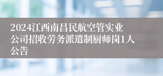 2024江西南昌民航空管实业公司招收劳务派遣制厨师岗1人公告