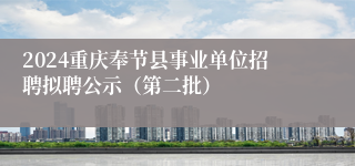 2024重庆奉节县事业单位招聘拟聘公示（第二批）