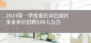 2024第一季度重庆市巴南区事业单位招聘104人公告