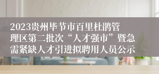 2023贵州毕节市百里杜鹃管理区第二批次“人才强市”暨急需紧缺人才引进拟聘用人员公示