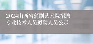 2024山西省蒲剧艺术院招聘专业技术人员拟聘人员公示