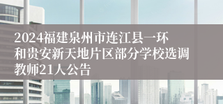 2024福建泉州市连江县一环和贵安新天地片区部分学校选调教师21人公告