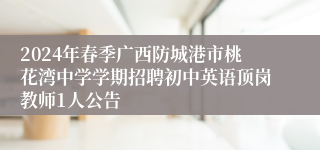 2024年春季广西防城港市桃花湾中学学期招聘初中英语顶岗教师1人公告